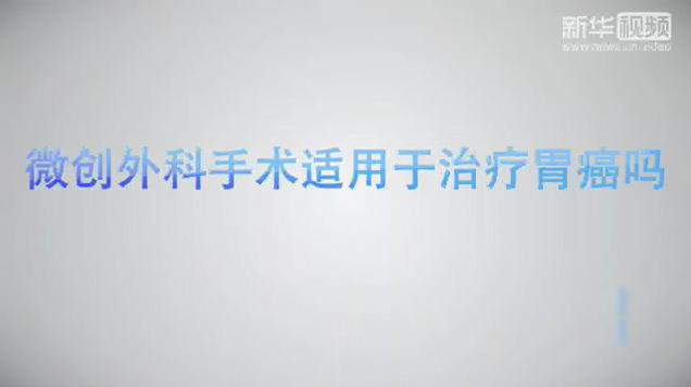 【健康解碼】微創(chuàng)外科手術(shù)適用于治療胃癌嗎？